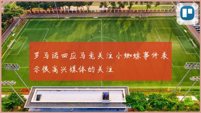罗马诺回应马竞关注小蜘蛛事件表示很高兴媒体的关注