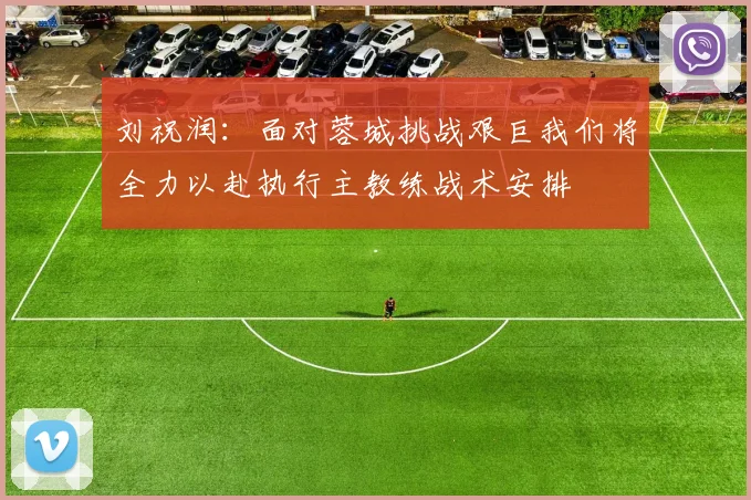 刘祝润：面对蓉城挑战艰巨我们将全力以赴执行主教练战术安排