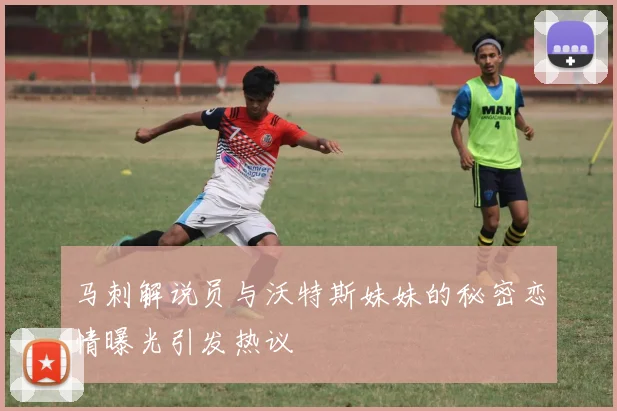 马刺解说员与沃特斯妹妹的秘密恋情曝光引发热议