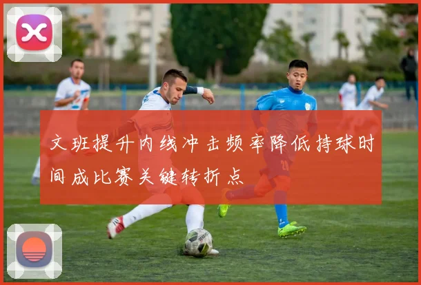 文班提升内线冲击频率降低持球时间成比赛关键转折点