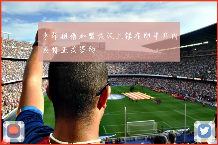 李昂租借加盟武汉三镇在即半年内或将正式签约