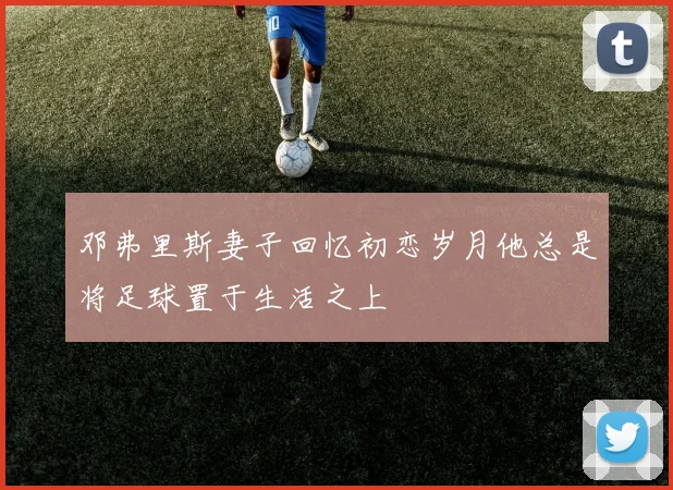 邓弗里斯妻子回忆初恋岁月他总是将足球置于生活之上