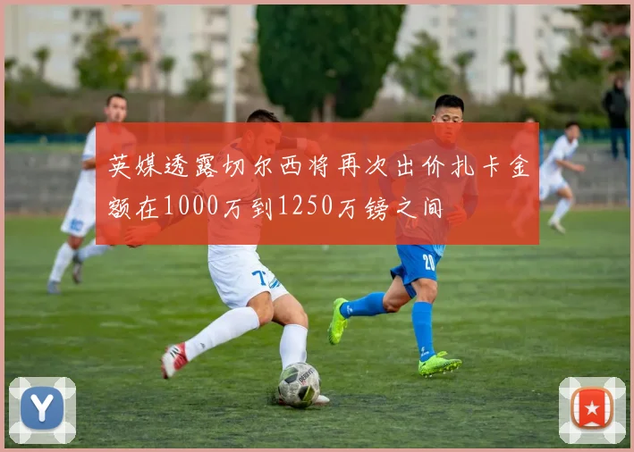英媒透露切尔西将再次出价扎卡金额在1000万到1250万镑之间