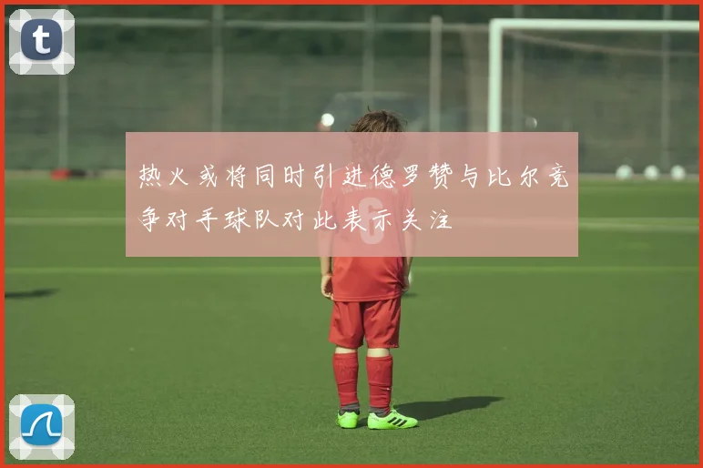 热火或将同时引进德罗赞与比尔竞争对手球队对此表示关注