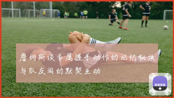 詹姆斯谈专属握手动作的记忆秘诀与队友间的默契互动