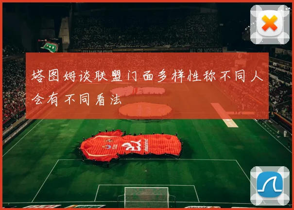 塔图姆谈联盟门面多样性称不同人会有不同看法