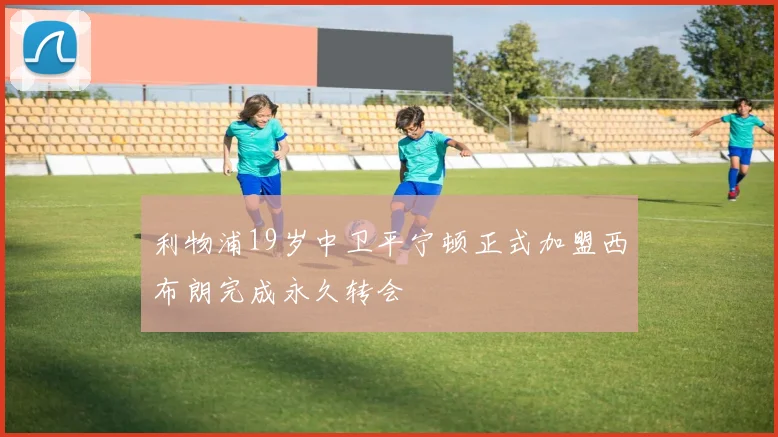 利物浦19岁中卫平宁顿正式加盟西布朗完成永久转会