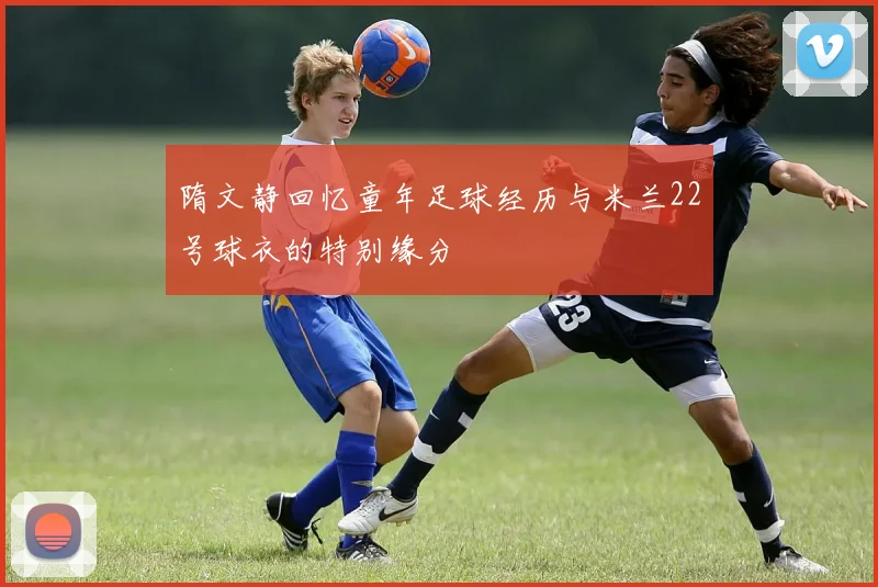隋文静回忆童年足球经历与米兰22号球衣的特别缘分