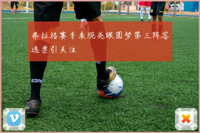 弗拉格赛季表现亮眼圆梦第三阵容选票引关注