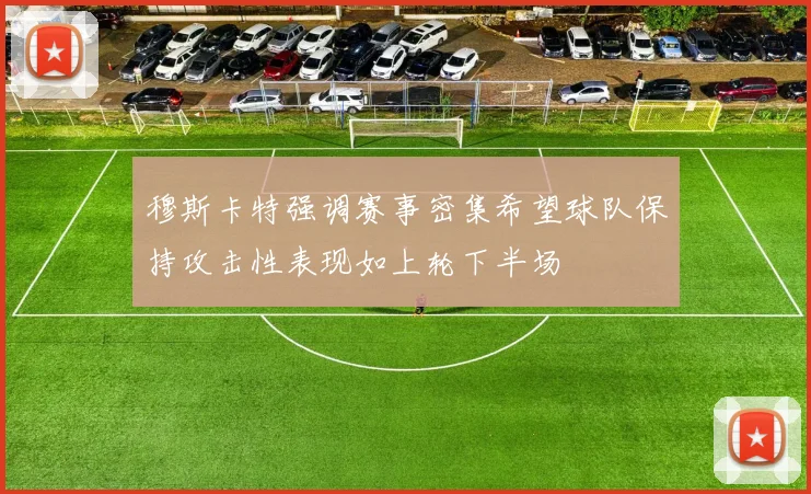 穆斯卡特强调赛事密集希望球队保持攻击性表现如上轮下半场