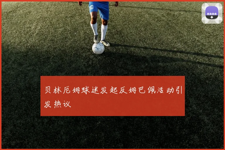 贝林厄姆球迷发起反姆巴佩活动引发热议