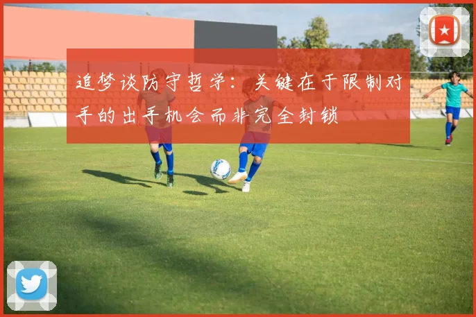 追梦谈防守哲学：关键在于限制对手的出手机会而非完全封锁